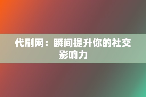 代刷网:瞬间提升你的社交影响力 第2张 代刷网:瞬间提升你的社交影响力 第2张