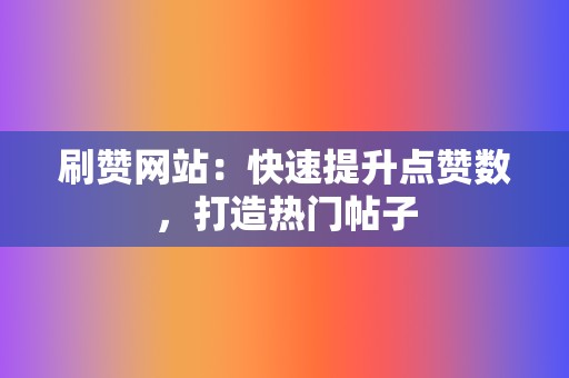 刷赞网站:快速提升点赞数,打造热门帖子 第2张 刷赞网站:快速提升点赞数,打造热门帖子 第2张