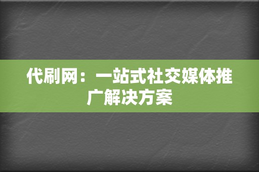 代刷网:一站式社交媒体推广解决方案 第2张 代刷网:一站式社交媒体推广解决方案 第2张