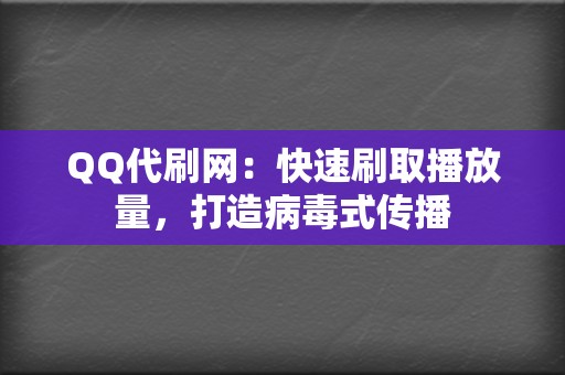 QQ代刷网:快速刷取播放量,打造病毒式传播 第2张 QQ代刷网:快速刷取播放量,打造病毒式传播 第2张