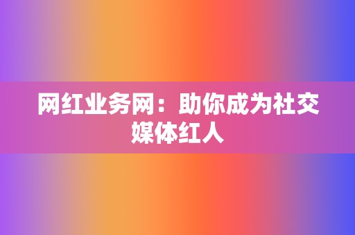 网红业务网:助你成为社交媒体红人 第2张 网红业务网:助你成为社交媒体红人 第2张