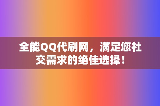 全能QQ代刷网,满足您社交需求的绝佳选择! 第2张 全能QQ代刷网,满足您社交需求的绝佳选择! 第2张