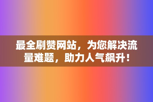 最全刷赞网站,为您解决流量难题,助力人气飙升! 第2张 最全刷赞网站,为您解决流量难题,助力人气飙升! 第2张