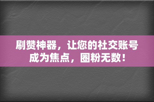 刷赞神器,让您的社交账号成为焦点,圈粉无数! 第2张 刷赞神器,让您的社交账号成为焦点,圈粉无数! 第2张