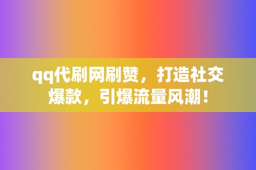 qq代刷网刷赞,打造社交爆款,引爆流量风潮! 第2张 qq代刷网刷赞,打造社交爆款,引爆流量风潮! 第2张
