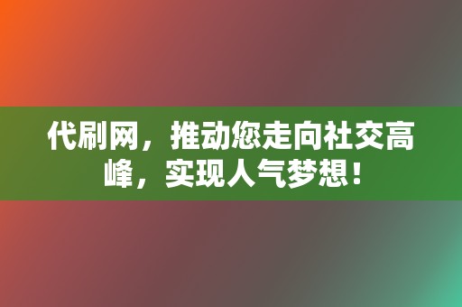 代刷网,推动您走向社交高峰,实现人气梦想! 第2张 代刷网,推动您走向社交高峰,实现人气梦想! 第2张