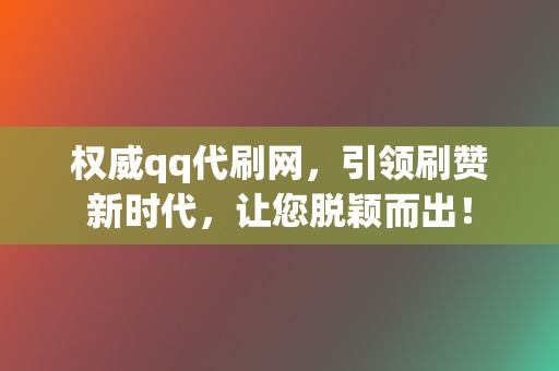 权威qq代刷网,引领刷赞新时代,让您脱颖而出! 第2张 权威qq代刷网,引领刷赞新时代,让您脱颖而出! 第2张