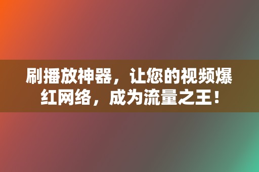 刷播放神器,让您的视频爆红网络,成为流量之王! 第2张 刷播放神器,让您的视频爆红网络,成为流量之王! 第2张