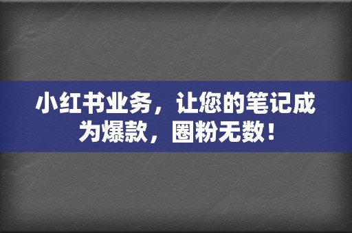小红书业务,让您的笔记成为爆款,圈粉无数! 第2张 小红书业务,让您的笔记成为爆款,圈粉无数! 第2张