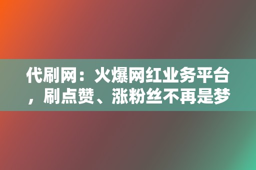 代刷网:火爆网红业务平台,刷点赞、涨粉丝不再是梦 第2张 代刷网:火爆网红业务平台,刷点赞、涨粉丝不再是梦 第2张