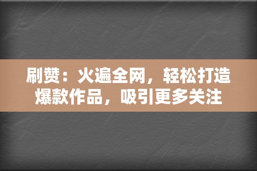刷赞:火遍全网,轻松打造爆款作品,吸引更多关注 第2张 刷赞:火遍全网,轻松打造爆款作品,吸引更多关注 第2张