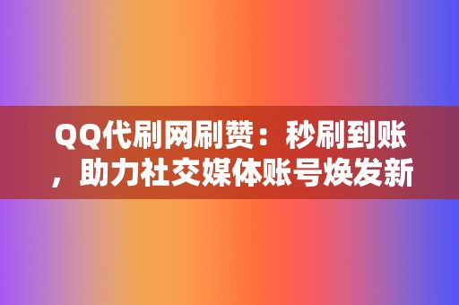 QQ代刷网刷赞:秒刷到账,助力社交媒体账号焕发新生 第2张 QQ代刷网刷赞:秒刷到账,助力社交媒体账号焕发新生 第2张