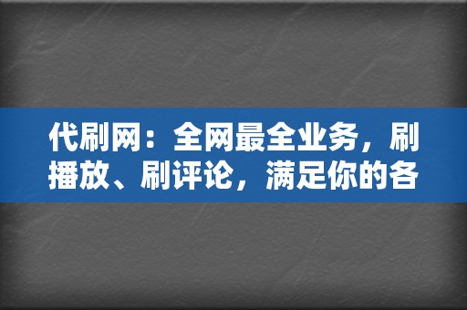 代刷网:全网最全业务,刷播放、刷评论,满足你的各种需求 第2张 代刷网:全网最全业务,刷播放、刷评论,满足你的各种需求 第2张