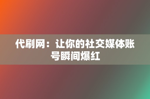 代刷网:让你的社交媒体账号瞬间爆红 第2张 代刷网:让你的社交媒体账号瞬间爆红 第2张