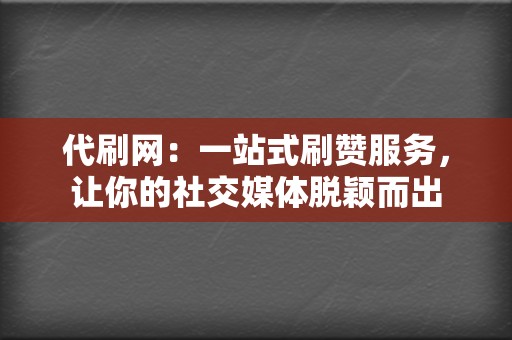 代刷网:一站式刷赞服务,让你的社交媒体脱颖而出 第2张 代刷网:一站式刷赞服务,让你的社交媒体脱颖而出 第2张