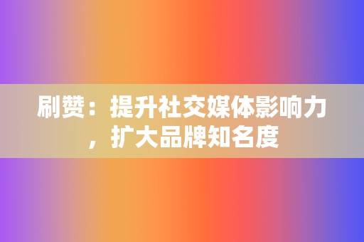 刷赞：提升社交媒体影响力，扩大品牌知名度  第2张