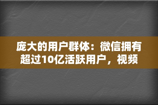 庞大的用户群体:微信拥有超过10亿活跃用户,视频号依托微信生态,可以触达到海量的潜在受众。 第2张 庞大的用户群体:微信拥有超过10亿活跃用户,视频号依托微信生态,可以触达到海量的潜在受众。 第2张