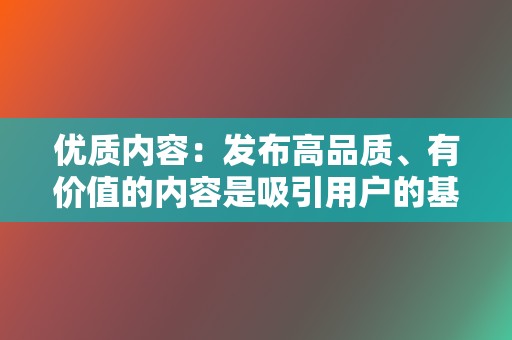 优质内容:发布高品质、有价值的内容是吸引用户的基础。视频内容要清晰、创意、引人入胜。 第2张 优质内容:发布高品质、有价值的内容是吸引用户的基础。视频内容要清晰、创意、引人入胜。 第2张