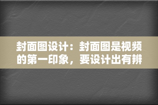 封面图设计:封面图是视频的第一印象,要设计出有辨识度、能引起用户兴趣的封面图。 第2张 封面图设计:封面图是视频的第一印象,要设计出有辨识度、能引起用户兴趣的封面图。 第2张