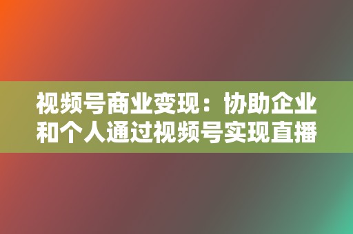 视频号商业变现:协助企业和个人通过视频号实现直播带货、广告投放等商业变现。 第2张 视频号商业变现:协助企业和个人通过视频号实现直播带货、广告投放等商业变现。 第2张
