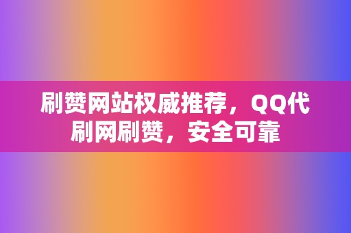 刷赞网站权威推荐,QQ代刷网刷赞,安全可靠 第2张 刷赞网站权威推荐,QQ代刷网刷赞,安全可靠 第2张