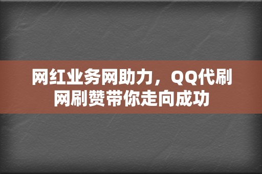 网红业务网助力,QQ代刷网刷赞带你走向成功 第2张 网红业务网助力,QQ代刷网刷赞带你走向成功 第2张