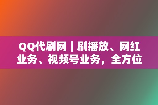 QQ代刷网|刷播放、网红业务、视频号业务,全方位助力你的网络影响力! 第2张 QQ代刷网|刷播放、网红业务、视频号业务,全方位助力你的网络影响力! 第2张