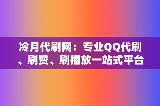 冷月代刷网：专业QQ代刷、刷赞、刷播放一站式平台  第2张