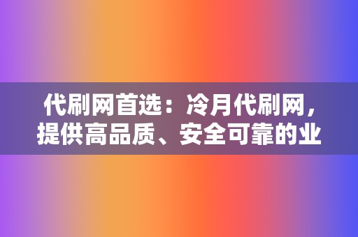 代刷网首选:冷月代刷网,提供高品质、安全可靠的业务 第2张 代刷网首选:冷月代刷网,提供高品质、安全可靠的业务 第2张