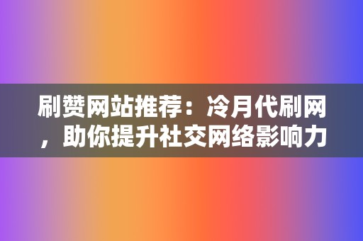 刷赞网站推荐:冷月代刷网,助你提升社交网络影响力 第2张 刷赞网站推荐:冷月代刷网,助你提升社交网络影响力 第2张