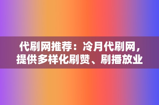 代刷网推荐:冷月代刷网,提供多样化刷赞、刷播放业务 第2张 代刷网推荐:冷月代刷网,提供多样化刷赞、刷播放业务 第2张