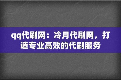 qq代刷网:冷月代刷网,打造专业高效的代刷服务 第2张 qq代刷网:冷月代刷网,打造专业高效的代刷服务 第2张