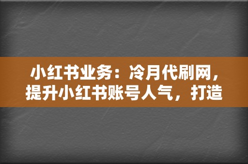 小红书业务:冷月代刷网,提升小红书账号人气,打造优质笔记 第2张 小红书业务:冷月代刷网,提升小红书账号人气,打造优质笔记 第2张