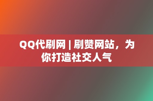 QQ代刷网 | 刷赞网站,为你打造社交人气 第2张 QQ代刷网 | 刷赞网站,为你打造社交人气 第2张