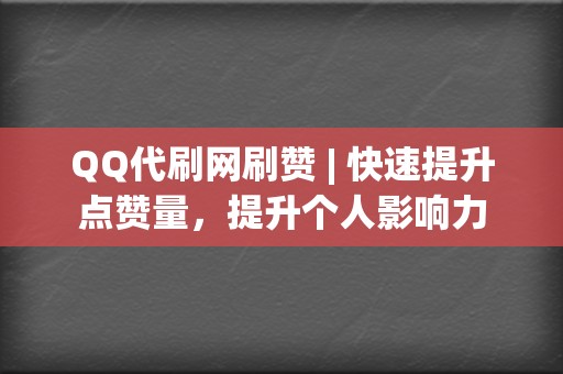 QQ代刷网刷赞 | 快速提升点赞量,提升个人影响力 第2张 QQ代刷网刷赞 | 快速提升点赞量,提升个人影响力 第2张