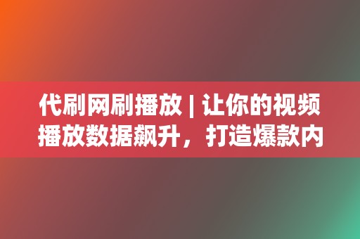 代刷网刷播放 | 让你的视频播放数据飙升,打造爆款内容 第2张 代刷网刷播放 | 让你的视频播放数据飙升,打造爆款内容 第2张