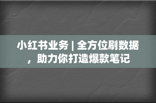 小红书业务 | 全方位刷数据,助力你打造爆款笔记 第2张 小红书业务 | 全方位刷数据,助力你打造爆款笔记 第2张