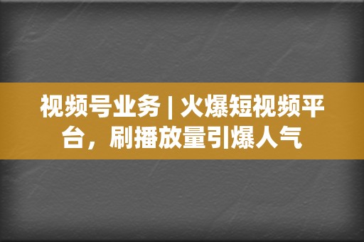 视频号业务 | 火爆短视频平台,刷播放量引爆人气 第2张 视频号业务 | 火爆短视频平台,刷播放量引爆人气 第2张