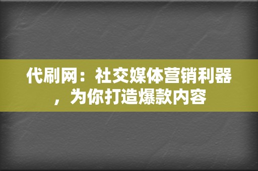 代刷网:社交媒体营销利器,为你打造爆款内容 第2张 代刷网:社交媒体营销利器,为你打造爆款内容 第2张