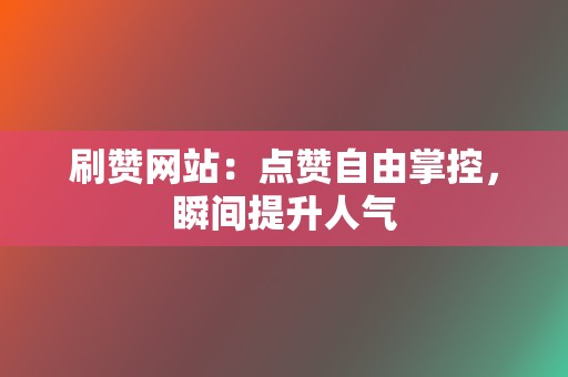 刷赞网站:点赞自由掌控,瞬间提升人气 第2张 刷赞网站:点赞自由掌控,瞬间提升人气 第2张