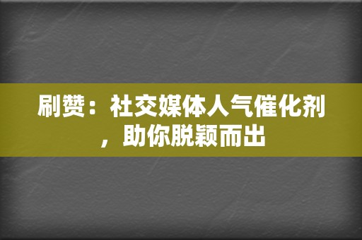 刷赞:社交媒体人气催化剂,助你脱颖而出 第2张 刷赞:社交媒体人气催化剂,助你脱颖而出 第2张
