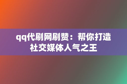 qq代刷网刷赞:帮你打造社交媒体人气之王 第2张 qq代刷网刷赞:帮你打造社交媒体人气之王 第2张