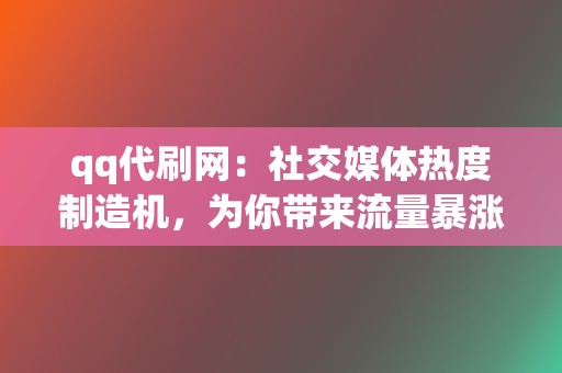 qq代刷网:社交媒体热度制造机,为你带来流量暴涨 第2张 qq代刷网:社交媒体热度制造机,为你带来流量暴涨 第2张