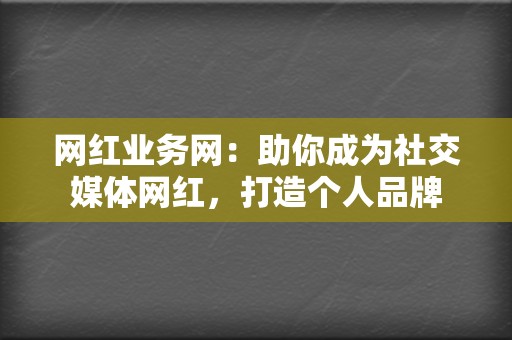 网红业务网:助你成为社交媒体网红,打造个人品牌 第2张 网红业务网:助你成为社交媒体网红,打造个人品牌 第2张
