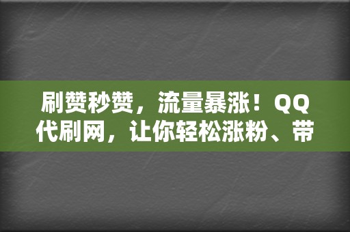 刷赞秒赞,流量暴涨!QQ代刷网,让你轻松涨粉、带货 第2张 刷赞秒赞,流量暴涨!QQ代刷网,让你轻松涨粉、带货 第2张