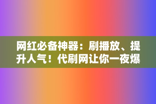网红必备神器:刷播放、提升人气!代刷网让你一夜爆红 第2张 网红必备神器:刷播放、提升人气!代刷网让你一夜爆红 第2张