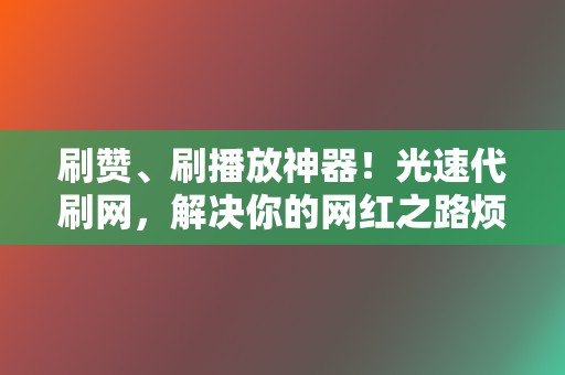 刷赞、刷播放神器!光速代刷网,解决你的网红之路烦恼! 第2张 刷赞、刷播放神器!光速代刷网,解决你的网红之路烦恼! 第2张