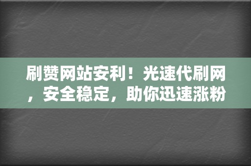 刷赞网站安利!光速代刷网,安全稳定,助你迅速涨粉! 第2张 刷赞网站安利!光速代刷网,安全稳定,助你迅速涨粉! 第2张