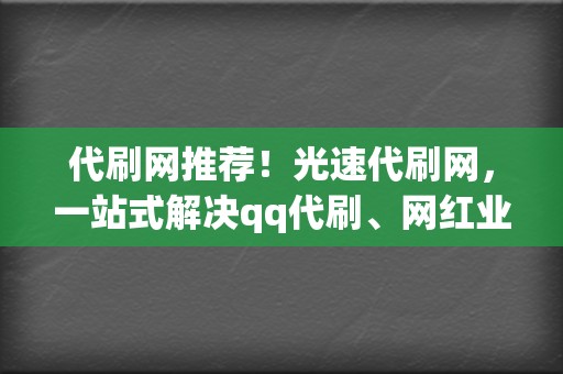 代刷网推荐!光速代刷网,一站式解决qq代刷、网红业务、视频号业务! 第2张 代刷网推荐!光速代刷网,一站式解决qq代刷、网红业务、视频号业务! 第2张