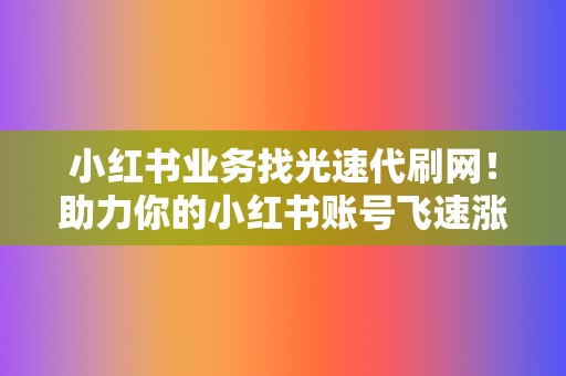 小红书业务找光速代刷网!助力你的小红书账号飞速涨粉! 第2张 小红书业务找光速代刷网!助力你的小红书账号飞速涨粉! 第2张